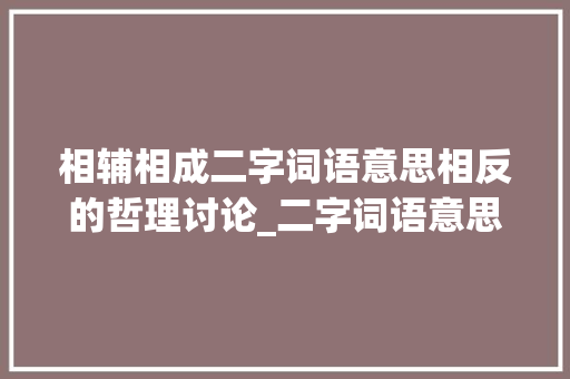相辅相成二字词语意思相反的哲理讨论_二字词语意思相反的