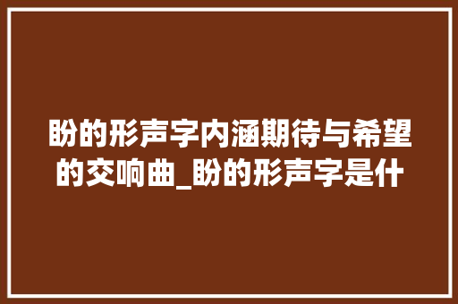 盼的形声字内涵期待与希望的交响曲_盼的形声字是什么意思