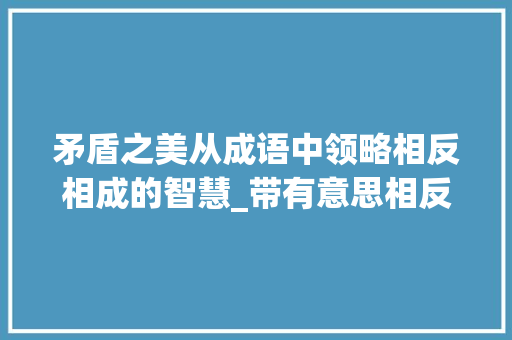矛盾之美从成语中领略相反相成的智慧_带有意思相反的字成语
