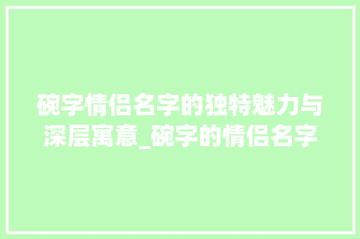 碗字情侣名字的独特魅力与深层寓意_碗字的情侣名字是什么意思