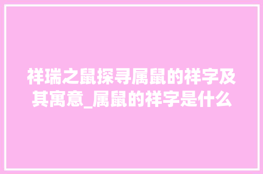 祥瑞之鼠探寻属鼠的祥字及其寓意_属鼠的祥字是什么意思