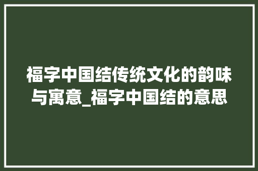 福字中国结传统文化的韵味与寓意_福字中国结的意思和含义