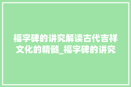 福字碑的讲究解读古代吉祥文化的精髓_福字碑的讲究是什么意思