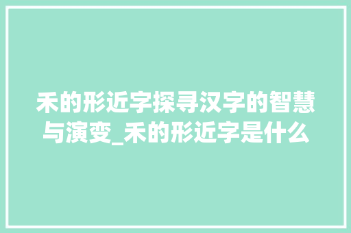 禾的形近字探寻汉字的智慧与演变_禾的形近字是什么意思