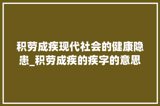 积劳成疾现代社会的健康隐患_积劳成疾的疾字的意思是