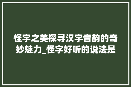 怪字之美探寻汉字音韵的奇妙魅力_怪字好听的说法是什么意思