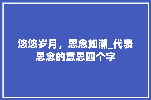 悠悠岁月，思念如潮_代表思念的意思四个字