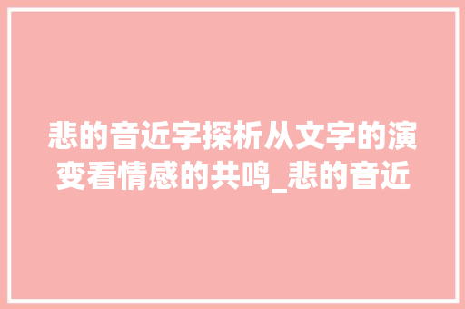 悲的音近字探析从文字的演变看情感的共鸣_悲的音近字是什么意思
