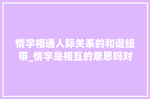 情字相通人际关系的和谐纽带_情字是相互的意思吗对吗