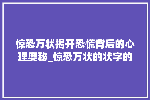 惊恐万状揭开恐慌背后的心理奥秘_惊恐万状的状字的意思