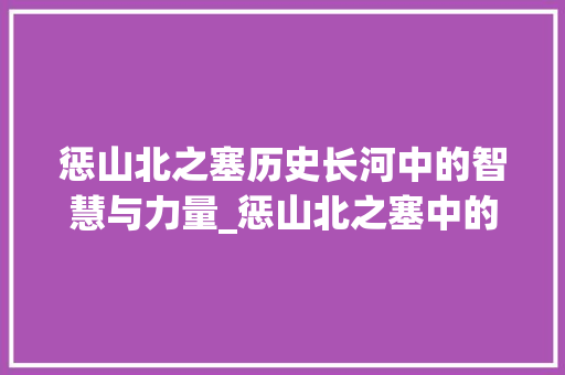 惩山北之塞历史长河中的智慧与力量_惩山北之塞中的字的意思