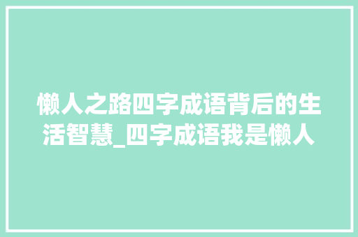 懒人之路四字成语背后的生活智慧_四字成语我是懒人的意思