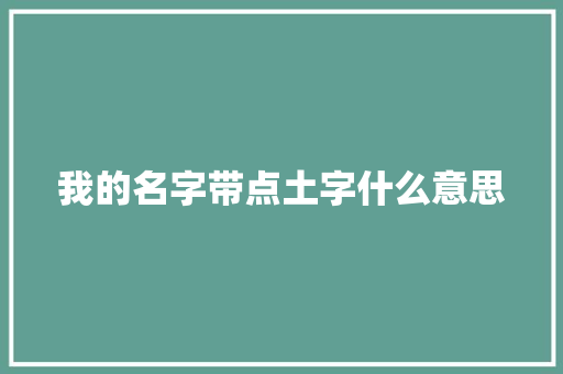 我的名字带点土字什么意思