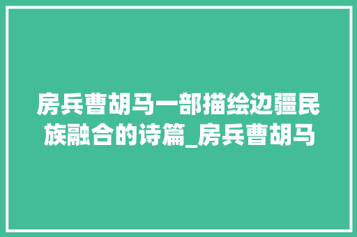 房兵曹胡马一部描绘边疆民族融合的诗篇_房兵曹胡马的意思20字