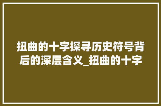 扭曲的十字探寻历史符号背后的深层含义_扭曲的十字是什么意思
