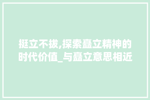 挺立不拔,探索矗立精神的时代价值_与矗立意思相近的4字成语