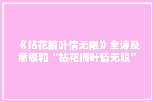 《拈花摘叶情无限》全诗及意思和“拈花摘叶情无限”的拼音注释