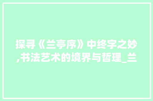 探寻《兰亭序》中终字之妙,书法艺术的境界与哲理_兰亭序中终字写法的意思