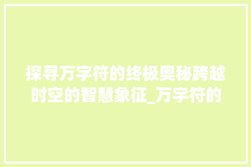 探寻万字符的终极奥秘跨越时空的智慧象征_万字符的终极意思