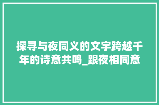 探寻与夜同义的文字跨越千年的诗意共鸣_跟夜相同意思的字有哪些