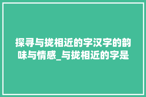 探寻与拢相近的字汉字的韵味与情感_与拢相近的字是什么意思