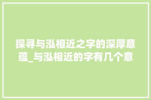 探寻与泓相近之字的深厚意蕴_与泓相近的字有几个意思