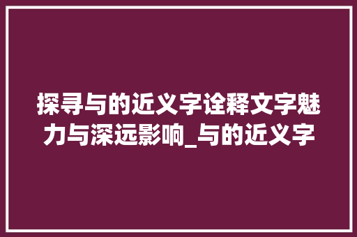 探寻与的近义字诠释文字魅力与深远影响_与的近义字是什么意思