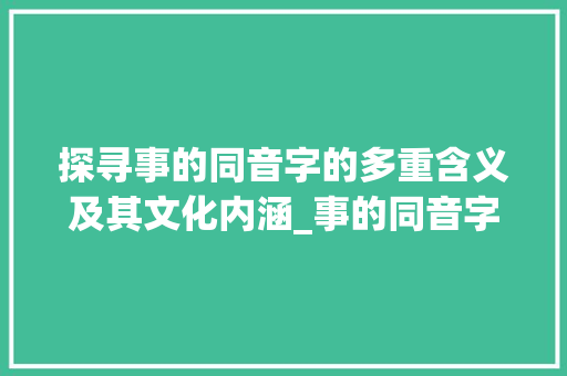 探寻事的同音字的多重含义及其文化内涵_事的同音字是什么意思