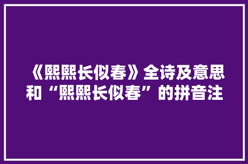 《熙熙长似春》全诗及意思和“熙熙长似春”的拼音注释