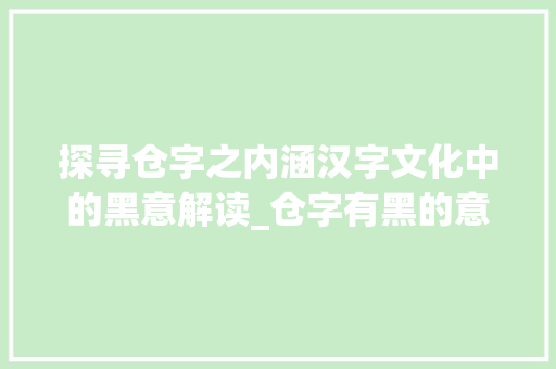 探寻仓字之内涵汉字文化中的黑意解读_仓字有黑的意思吗怎么读