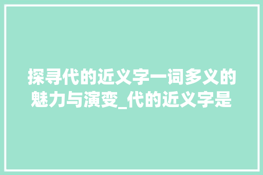 探寻代的近义字一词多义的魅力与演变_代的近义字是什么意思