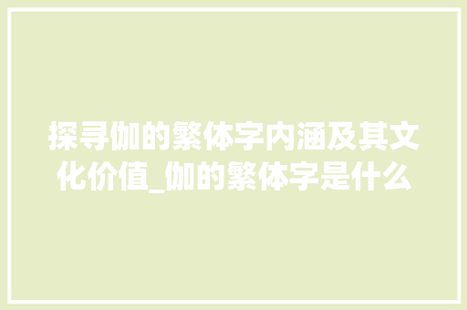探寻伽的繁体字内涵及其文化价值_伽的繁体字是什么意思