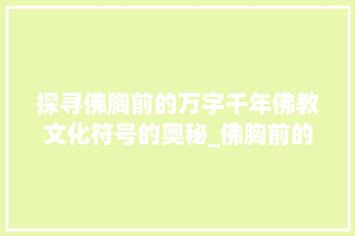 探寻佛胸前的万字千年佛教文化符号的奥秘_佛胸前的万字什么意思