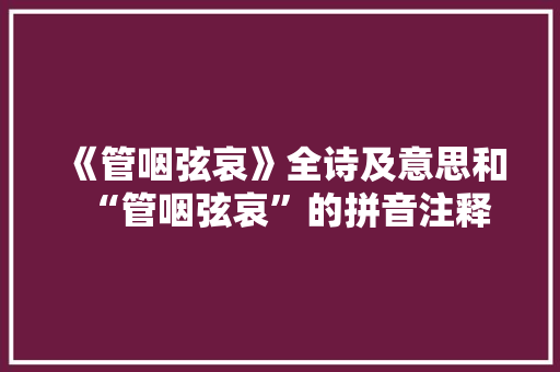 《管咽弦哀》全诗及意思和“管咽弦哀”的拼音注释