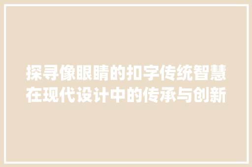 探寻像眼睛的扣字传统智慧在现代设计中的传承与创新_像眼睛的扣字是什么意思