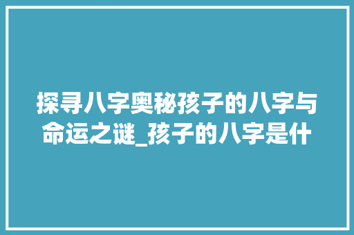探寻八字奥秘孩子的八字与命运之谜_孩子的八字是什么意思
