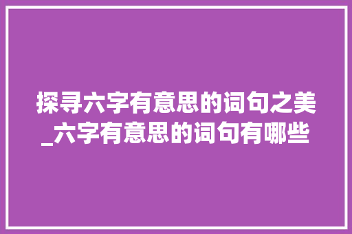 探寻六字有意思的词句之美_六字有意思的词句有哪些