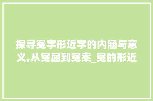 探寻冤字形近字的内涵与意义,从冤屈到冤案_冤的形近字是什么意思