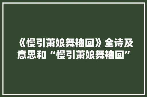《慢引萧娘舞袖回》全诗及意思和“慢引萧娘舞袖回”的拼音注释