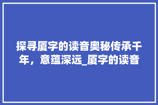 探寻厦字的读音奥秘传承千年，意蕴深远_厦字的读音是什么意思
