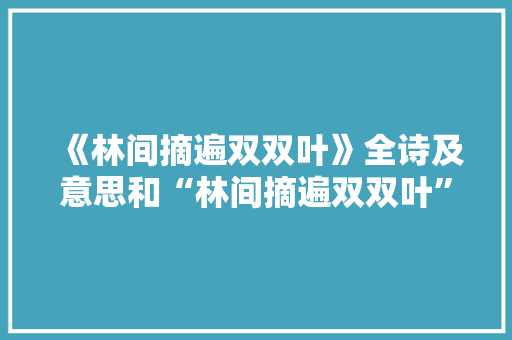 《林间摘遍双双叶》全诗及意思和“林间摘遍双双叶”的拼音注释