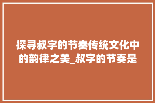 探寻叔字的节奏传统文化中的韵律之美_叔字的节奏是什么意思啊