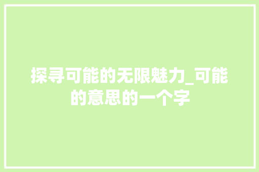 探寻可能的无限魅力_可能的意思的一个字