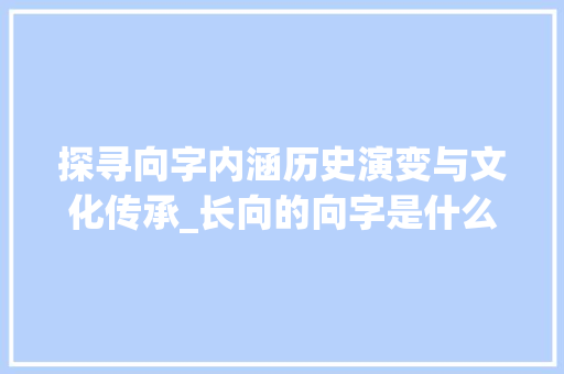 探寻向字内涵历史演变与文化传承_长向的向字是什么意思