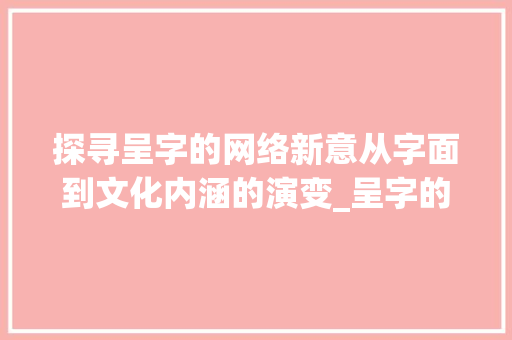 探寻呈字的网络新意从字面到文化内涵的演变_呈字的网络词语意思是啥