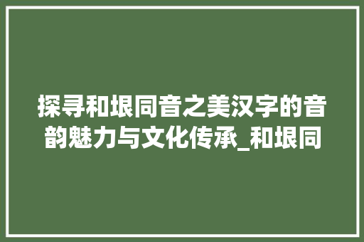 探寻和垠同音之美汉字的音韵魅力与文化传承_和垠同音的字是什么意思