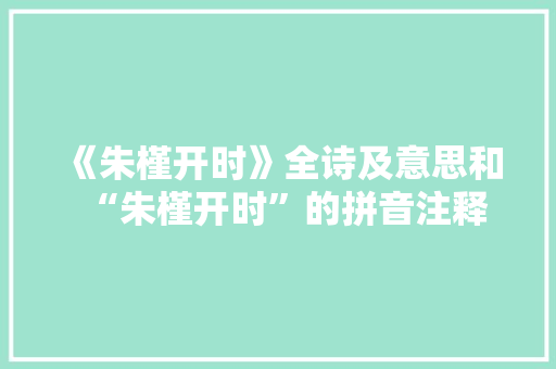 《朱槿开时》全诗及意思和“朱槿开时”的拼音注释