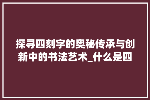 探寻四刻字的奥秘传承与创新中的书法艺术_什么是四刻字的意思呢