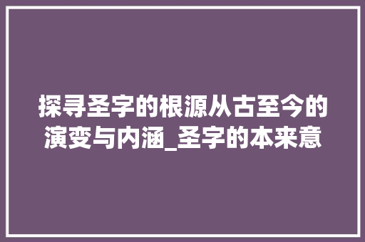 探寻圣字的根源从古至今的演变与内涵_圣字的本来意义是啥意思