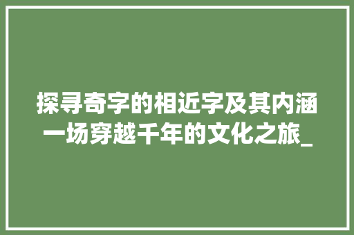 探寻奇字的相近字及其内涵一场穿越千年的文化之旅_奇的相近字是什么意思